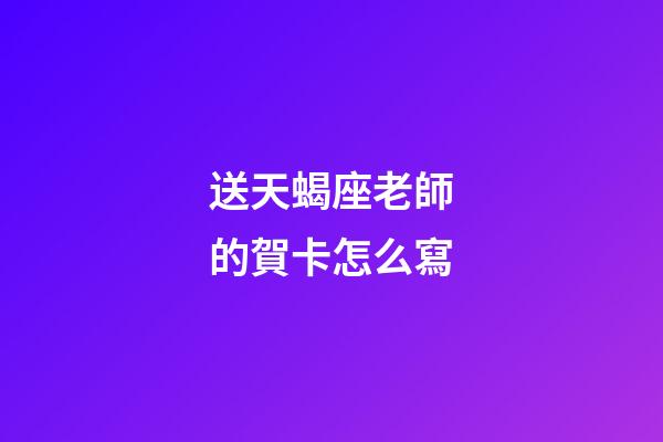 送天蝎座老師的賀卡怎么寫-第1張-星座運勢-玄機派