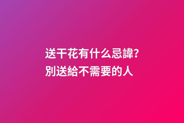 送干花有什么忌諱？別送給不需要的人