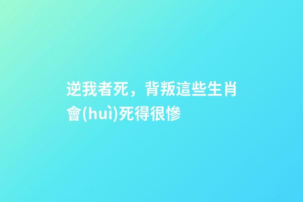 逆我者死，背叛這些生肖會(huì)死得很慘