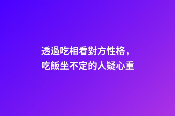 透過吃相看對方性格，吃飯坐不定的人疑心重