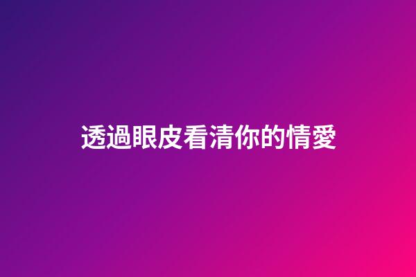 透過眼皮看清你的情愛