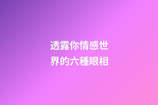 透露你情感世界的六種眼相