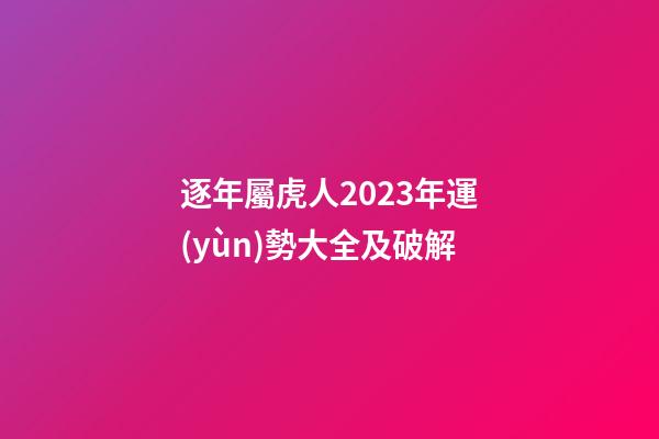 逐年屬虎人2023年運(yùn)勢大全及破解