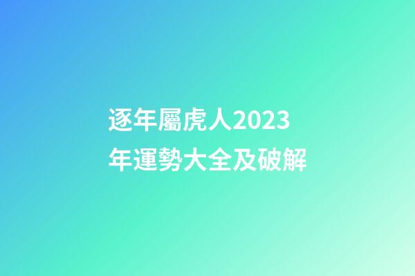 逐年屬虎人2023年運勢大全及破解