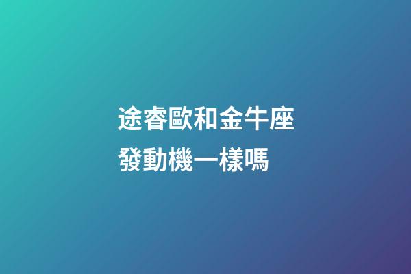 途睿歐和金牛座發動機一樣嗎-第1張-星座運勢-玄機派
