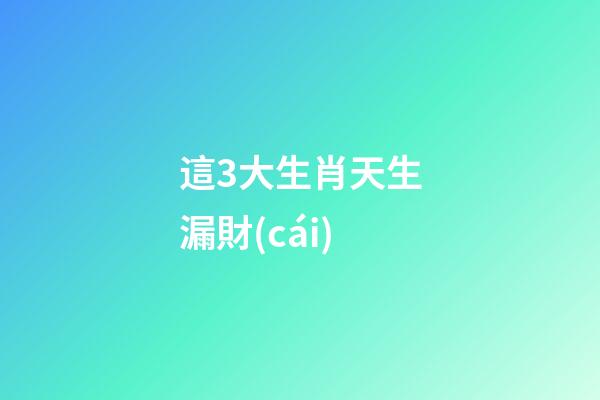 這3大生肖天生漏財(cái)