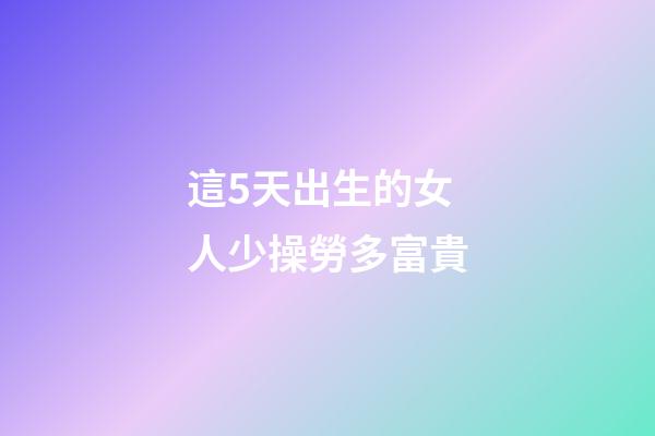 這5天出生的女人少操勞多富貴