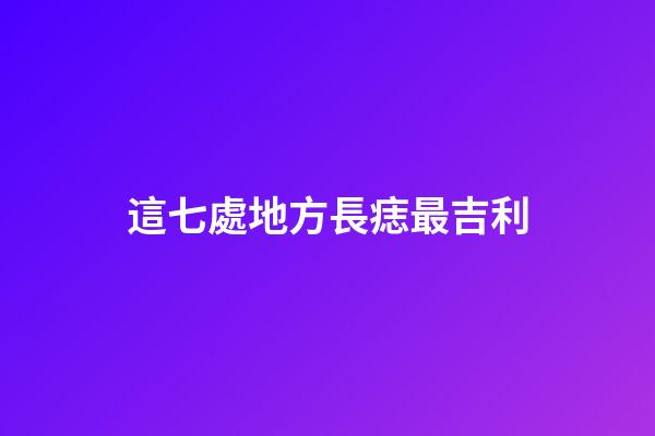 這七處地方長痣最吉利