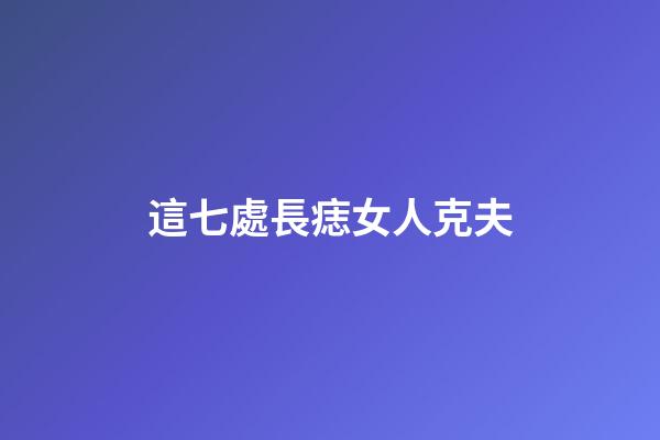 這七處長痣女人克夫