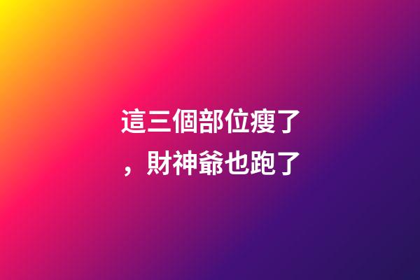 這三個部位瘦了，財神爺也跑了