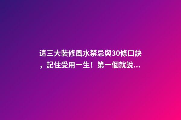 這三大裝修風水禁忌與30條口訣，記住受用一生！第一個就說對了
