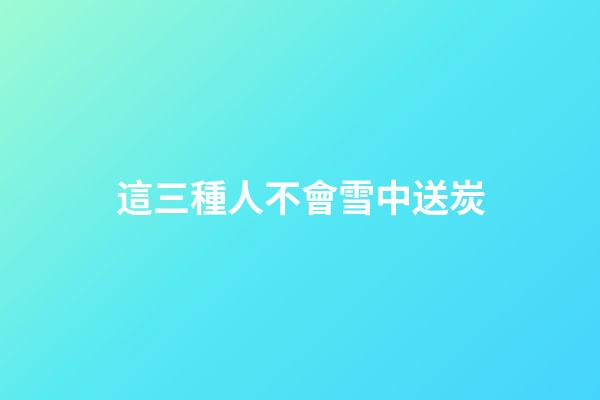 這三種人不會雪中送炭