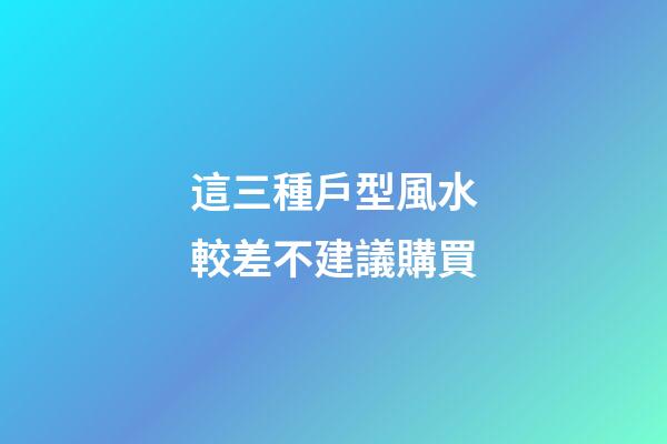 這三種戶型風水較差不建議購買