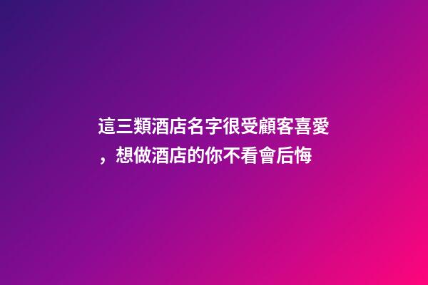 這三類酒店名字很受顧客喜愛，想做酒店的你不看會后悔-第1張-店鋪起名-玄機派