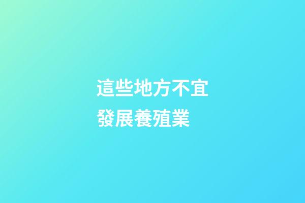 這些地方不宜發展養殖業