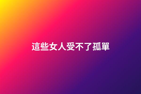 這些女人受不了孤單