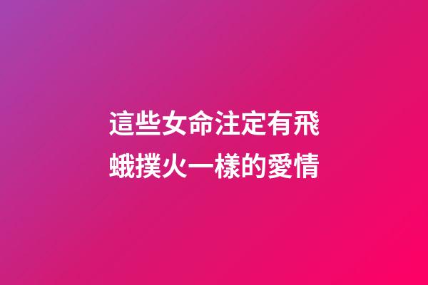 這些女命注定有飛蛾撲火一樣的愛情