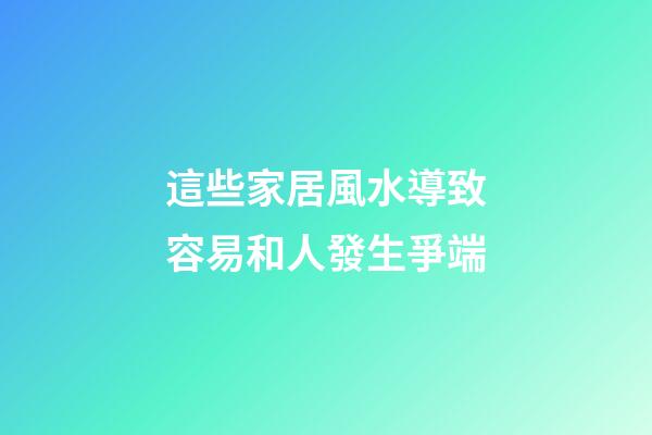 這些家居風水導致容易和人發生爭端