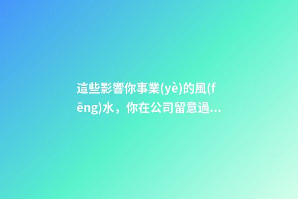 這些影響你事業(yè)的風(fēng)水，你在公司留意過嗎？
