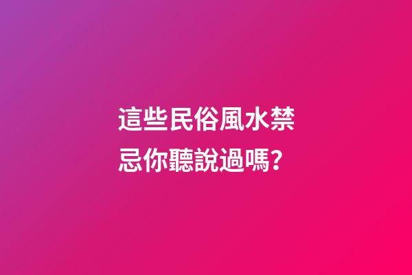 這些民俗風水禁忌你聽說過嗎？
