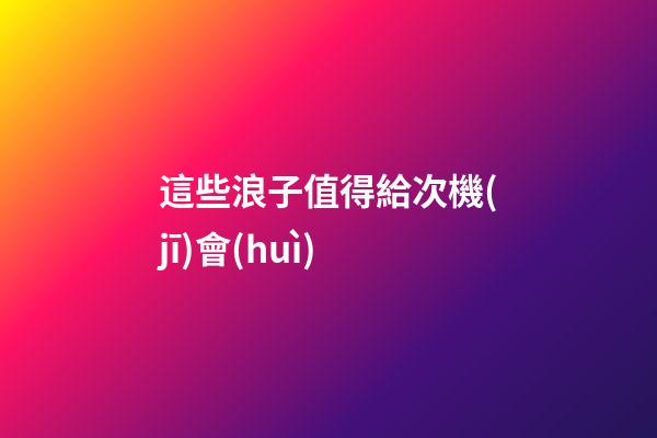 這些浪子值得給次機(jī)會(huì)