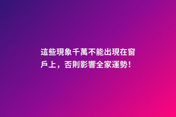 這些現象千萬不能出現在窗戶上，否則影響全家運勢！