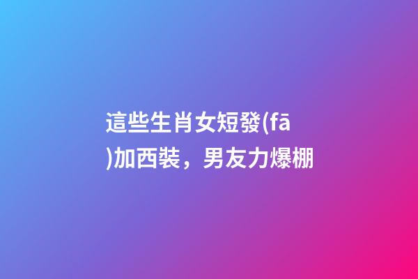 這些生肖女短發(fā)加西裝，男友力爆棚