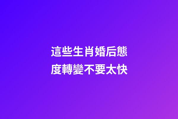 這些生肖婚后態度轉變不要太快