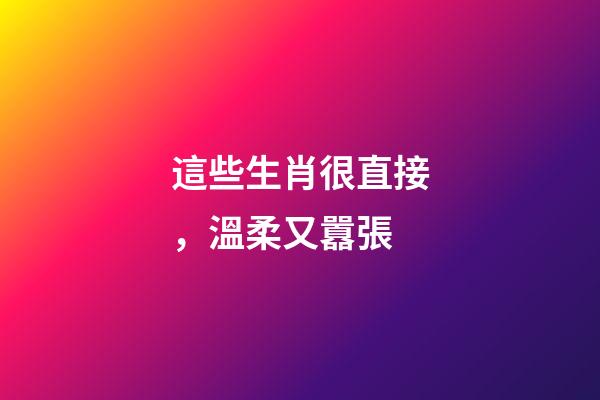 這些生肖很直接，溫柔又囂張