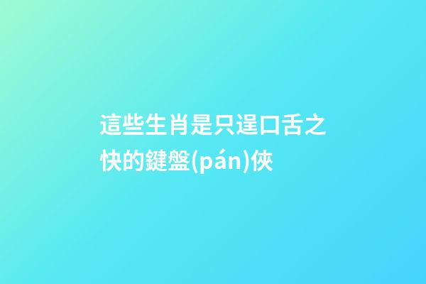 這些生肖是只逞口舌之快的鍵盤(pán)俠