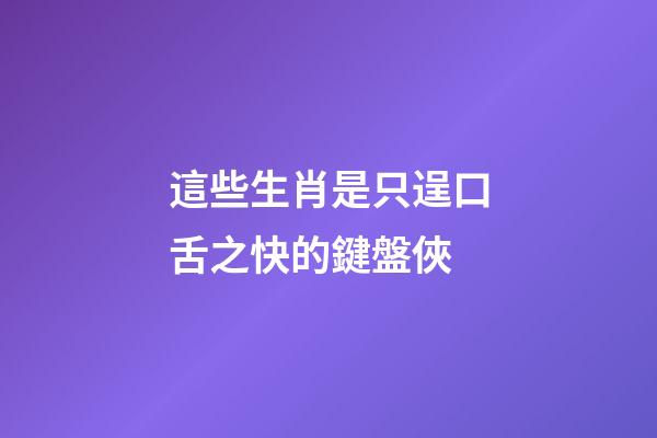 這些生肖是只逞口舌之快的鍵盤俠