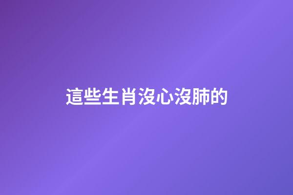 這些生肖沒心沒肺的