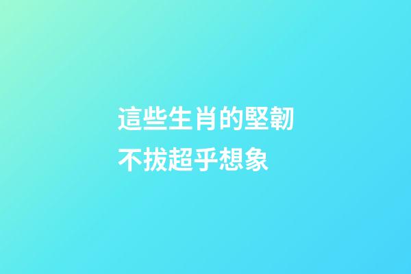 這些生肖的堅韌不拔超乎想象