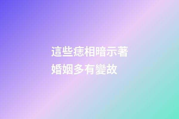 這些痣相暗示著婚姻多有變故