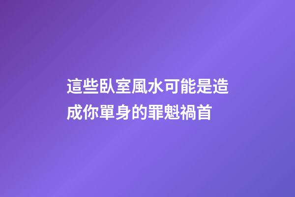 這些臥室風水可能是造成你單身的罪魁禍首