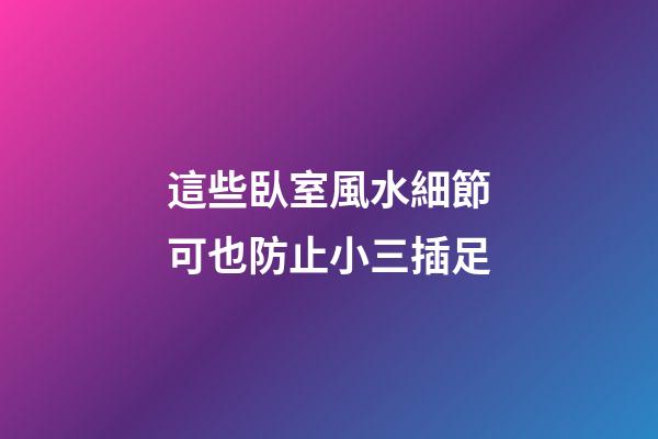 這些臥室風水細節可也防止小三插足