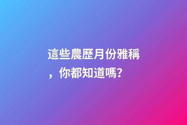 這些農歷月份雅稱，你都知道嗎？