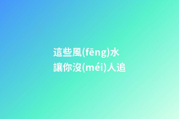這些風(fēng)水讓你沒(méi)人追