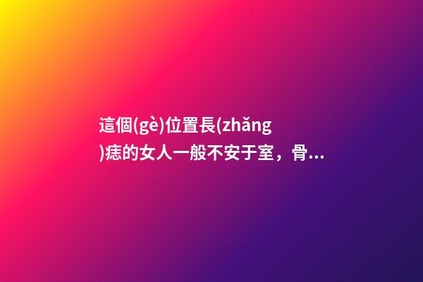 這個(gè)位置長(zhǎng)痣的女人一般不安于室，骨子里比較花心