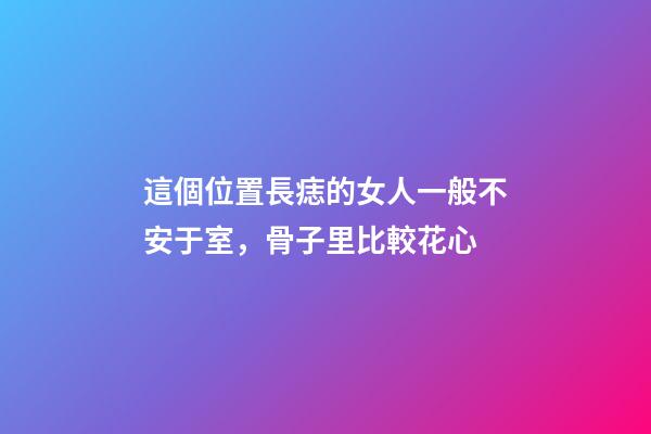 這個位置長痣的女人一般不安于室，骨子里比較花心