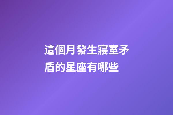 這個月發生寢室矛盾的星座有哪些-第1張-星座運勢-玄機派