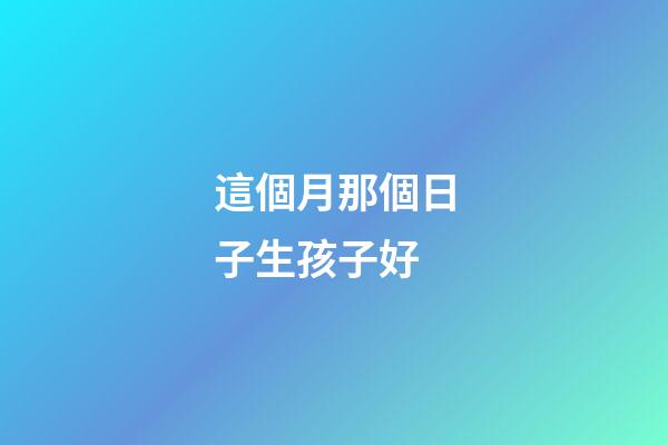 這個月那個日子生孩子好