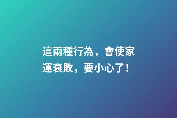 這兩種行為，會使家運衰敗，要小心了！