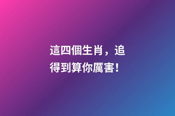 這四個生肖，追得到算你厲害！
