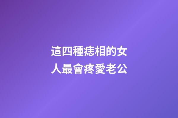 這四種痣相的女人最會疼愛老公
