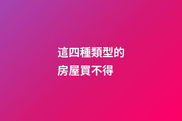 這四種類型的房屋買不得
