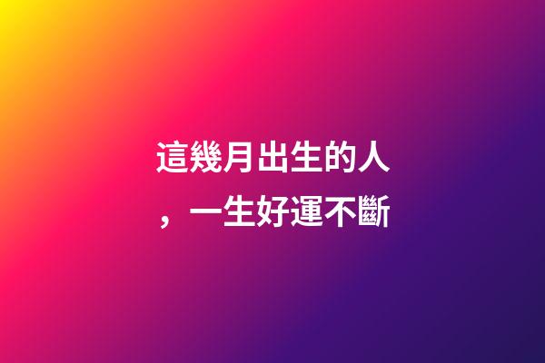 這幾月出生的人，一生好運不斷