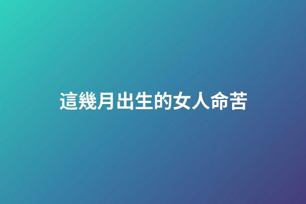 這幾月出生的女人命苦