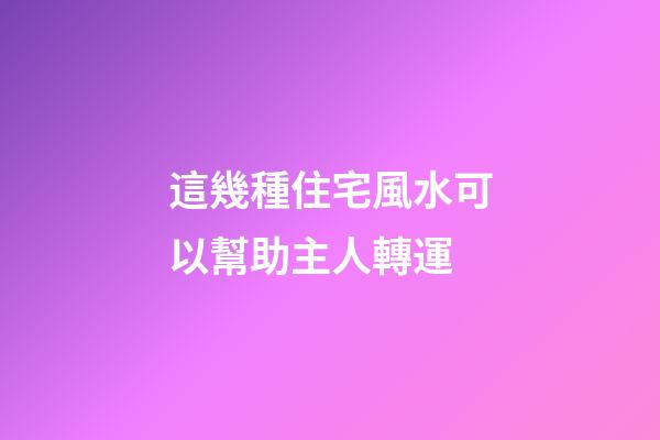 這幾種住宅風水可以幫助主人轉運