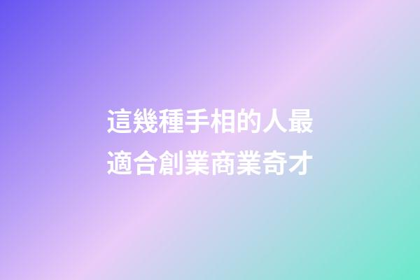 這幾種手相的人最適合創業商業奇才